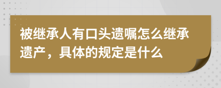 被继承人有口头遗嘱怎么继承遗产，具体的规定是什么