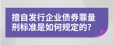 擅自发行企业债券罪量刑标准是如何规定的?