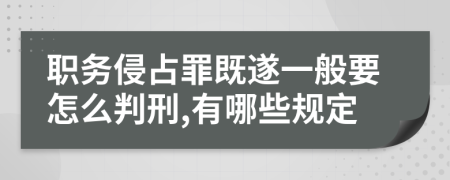 职务侵占罪既遂一般要怎么判刑,有哪些规定