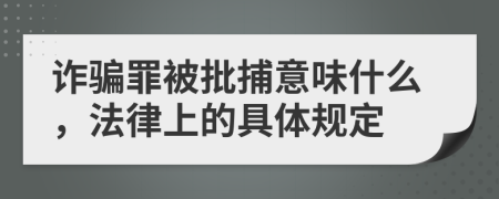 诈骗罪被批捕意味什么，法律上的具体规定