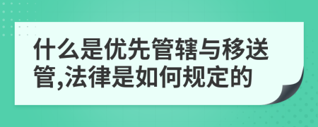 什么是优先管辖与移送管,法律是如何规定的