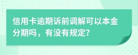 信用卡逾期诉前调解可以本金分期吗，有没有规定？