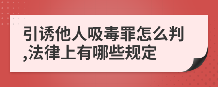 引诱他人吸毒罪怎么判,法律上有哪些规定