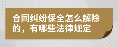 合同纠纷保全怎么解除的，有哪些法律规定