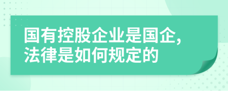 国有控股企业是国企,法律是如何规定的