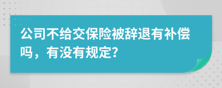 公司不给交保险被辞退有补偿吗，有没有规定？
