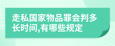 走私国家物品罪会判多长时间,有哪些规定