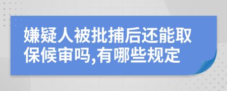 嫌疑人被批捕后还能取保候审吗,有哪些规定