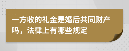 一方收的礼金是婚后共同财产吗，法律上有哪些规定