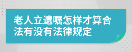 老人立遗嘱怎样才算合法有没有法律规定