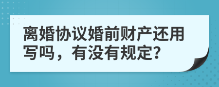 离婚协议婚前财产还用写吗，有没有规定？