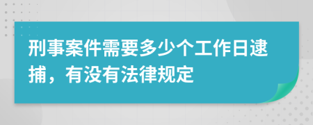 刑事案件需要多少个工作日逮捕，有没有法律规定