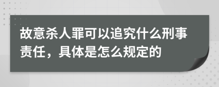 故意杀人罪可以追究什么刑事责任，具体是怎么规定的