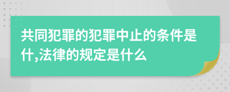 共同犯罪的犯罪中止的条件是什,法律的规定是什么