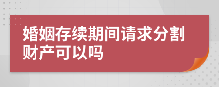 婚姻存续期间请求分割财产可以吗