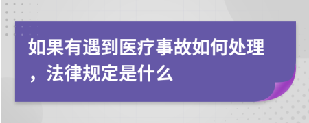 如果有遇到医疗事故如何处理，法律规定是什么