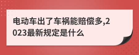 电动车出了车祸能赔偿多,2023最新规定是什么
