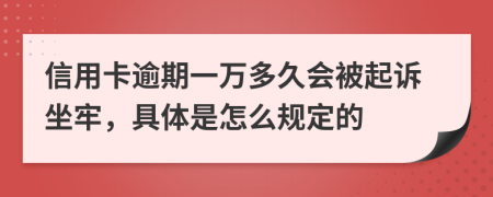 信用卡逾期一万多久会被起诉坐牢，具体是怎么规定的