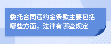 委托合同违约金条款主要包括哪些方面，法律有哪些规定