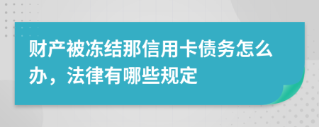 财产被冻结那信用卡债务怎么办，法律有哪些规定