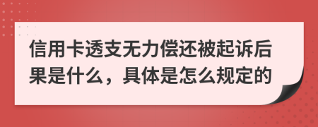 信用卡透支无力偿还被起诉后果是什么，具体是怎么规定的