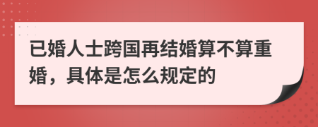 已婚人士跨国再结婚算不算重婚，具体是怎么规定的