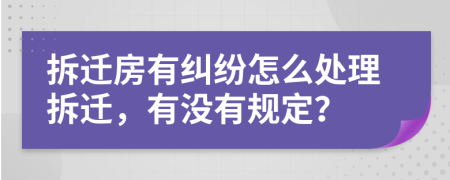 拆迁房有纠纷怎么处理拆迁，有没有规定？