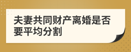 夫妻共同财产离婚是否要平均分割