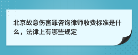 北京故意伤害罪咨询律师收费标准是什么，法律上有哪些规定