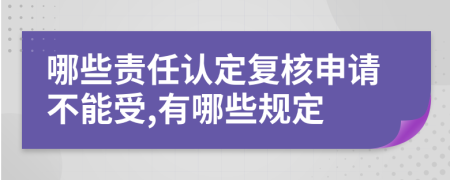 哪些责任认定复核申请不能受,有哪些规定