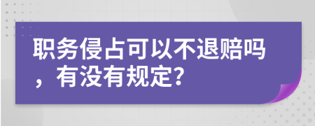 职务侵占可以不退赔吗，有没有规定？