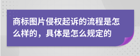 商标图片侵权起诉的流程是怎么样的，具体是怎么规定的