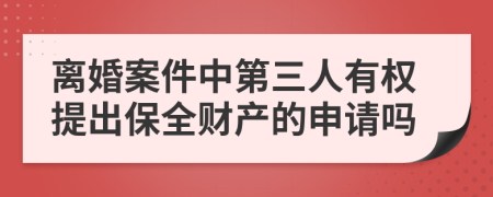 离婚案件中第三人有权提出保全财产的申请吗