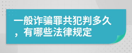 一般诈骗罪共犯判多久，有哪些法律规定