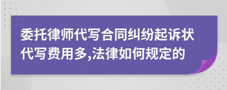 委托律师代写合同纠纷起诉状代写费用多,法律如何规定的