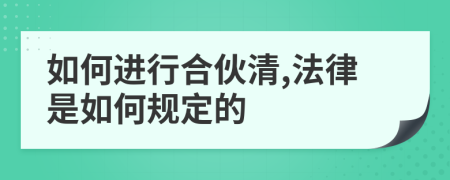 如何进行合伙清,法律是如何规定的