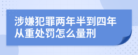 涉嫌犯罪两年半到四年从重处罚怎么量刑