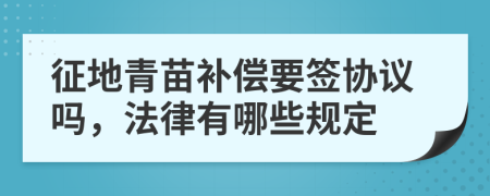 征地青苗补偿要签协议吗，法律有哪些规定