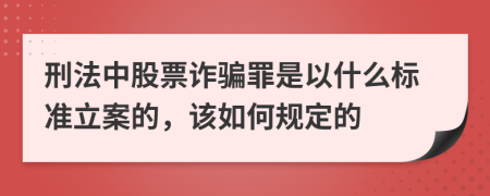 刑法中股票诈骗罪是以什么标准立案的，该如何规定的