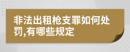 非法出租枪支罪如何处罚,有哪些规定