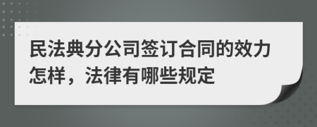 民法典分公司签订合同的效力怎样，法律有哪些规定