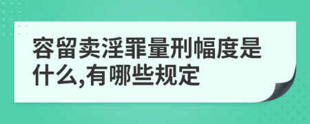 容留卖淫罪量刑幅度是什么,有哪些规定