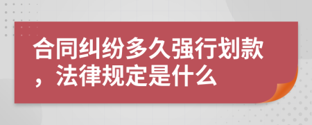 合同纠纷多久强行划款，法律规定是什么