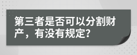 第三者是否可以分割财产，有没有规定？