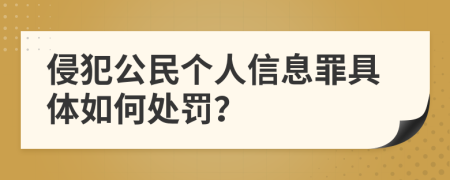 侵犯公民个人信息罪具体如何处罚？