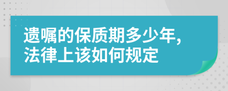 遗嘱的保质期多少年,法律上该如何规定