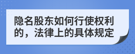 隐名股东如何行使权利的，法律上的具体规定