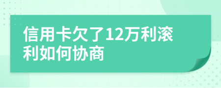 信用卡欠了12万利滚利如何协商
