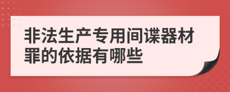 非法生产专用间谍器材罪的依据有哪些