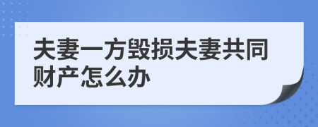 夫妻一方毁损夫妻共同财产怎么办